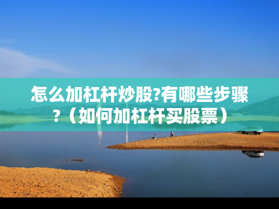 怎么加杠杆炒股?有哪些步骤?（如何加杠杆买股票）