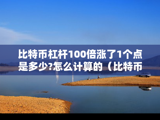 比特币杠杆100倍涨了1个点是多少?怎么计算的（比特币一百倍杠杆 爆仓了要还吗）