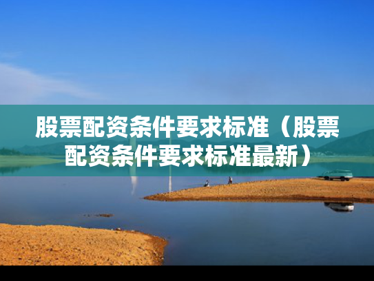 股票配资条件要求标准（股票配资条件要求标准最新）