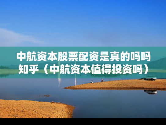 中航资本股票配资是真的吗吗知乎（中航资本值得投资吗）