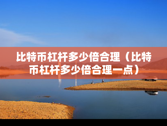 比特币杠杆多少倍合理（比特币杠杆多少倍合理一点）