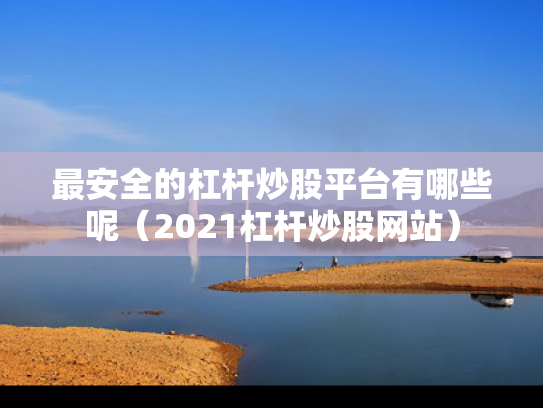 最安全的杠杆炒股平台有哪些呢（2021杠杆炒股网站）