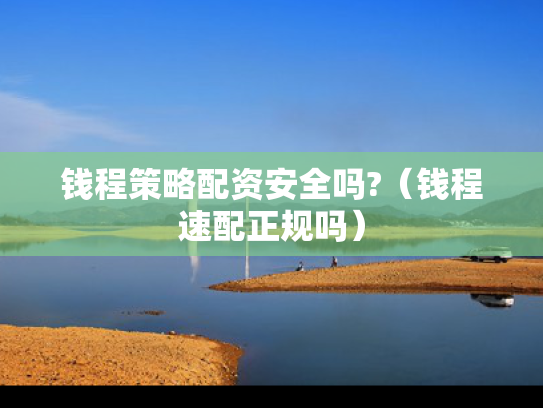 钱程策略配资安全吗?（钱程速配正规吗）