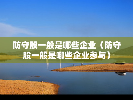 防守股一般是哪些企业（防守股一般是哪些企业参与）