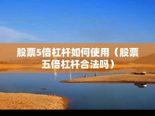 股票5倍杠杆如何使用（股票五倍杠杆合法吗）