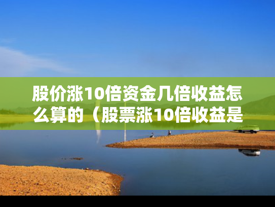 股价涨10倍资金几倍收益怎么算的（股票涨10倍收益是多少）