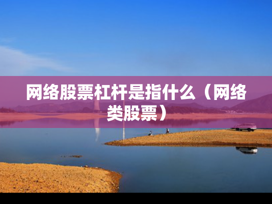 网络股票杠杆是指什么（网络类股票）