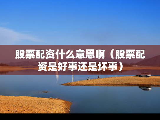 股票配资什么意思啊（股票配资是好事还是坏事）