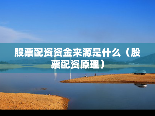 股票配资资金来源是什么（股票配资原理）