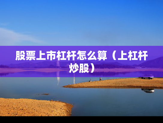 股票上市杠杆怎么算（上杠杆炒股）