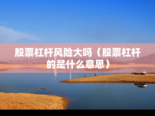 股票杠杆风险大吗（股票杠杆的是什么意思）
