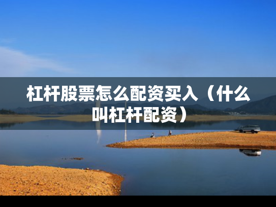 杠杆股票怎么配资买入（什么叫杠杆配资）