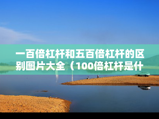 一百倍杠杆和五百倍杠杆的区别图片大全（100倍杠杆是什么意思）
