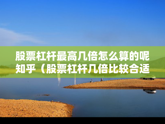股票杠杆最高几倍怎么算的呢知乎（股票杠杆几倍比较合适）