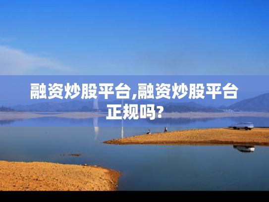 融资炒股平台,融资炒股平台正规吗?