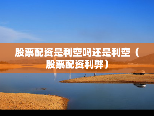 股票配资是利空吗还是利空（股票配资利弊）