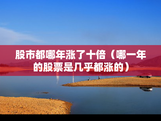 股市都哪年涨了十倍（哪一年的股票是几乎都涨的）