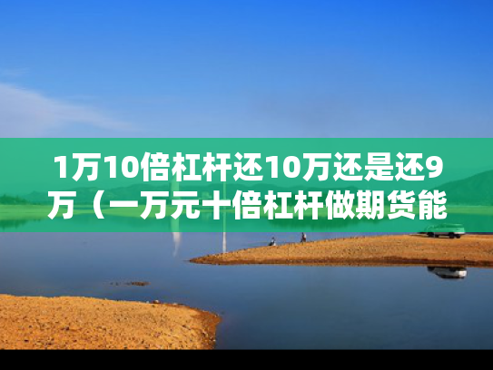 1万10倍杠杆还10万还是还9万（一万元十倍杠杆做期货能赚多少钱）