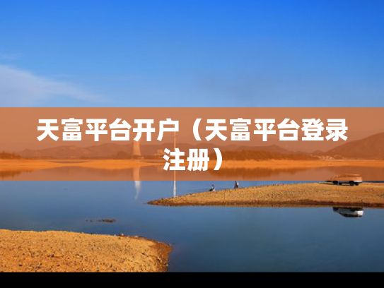 天富平台开户（天富平台登录注册）