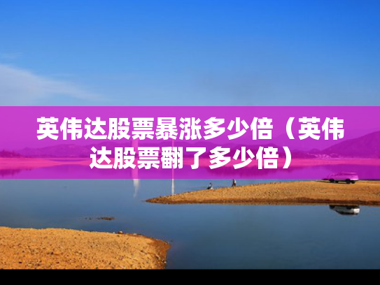 英伟达股票暴涨多少倍（英伟达股票翻了多少倍）