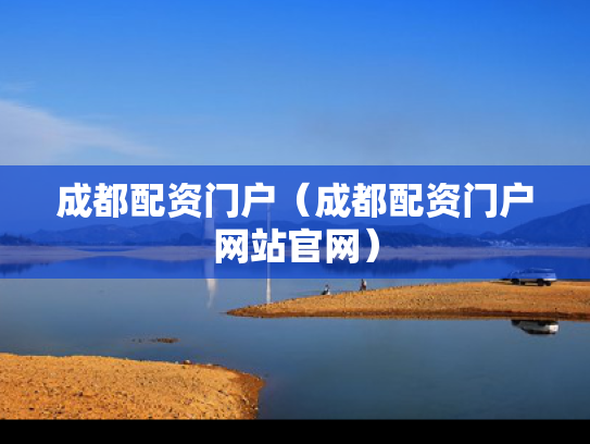 成都配资门户（成都配资门户网站官网）