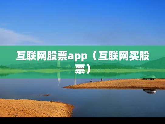 互联网股票app（互联网买股票）