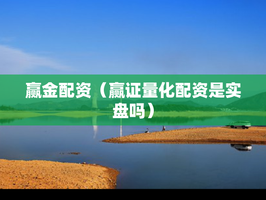 赢金配资（赢证量化配资是实盘吗）