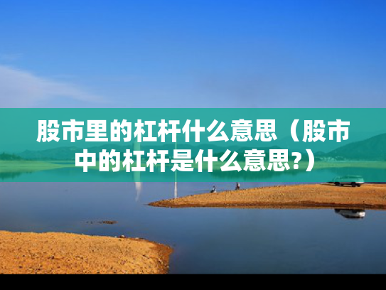 股市里的杠杆什么意思（股市中的杠杆是什么意思?）