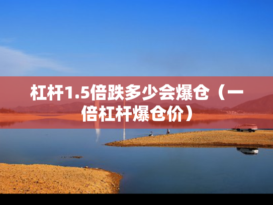 杠杆1.5倍跌多少会爆仓（一倍杠杆爆仓价）