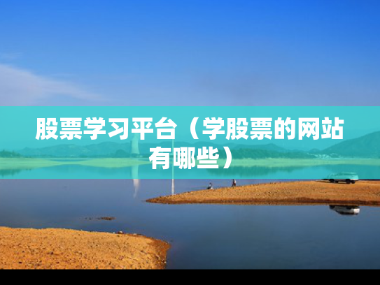 股票学习平台（学股票的网站有哪些）