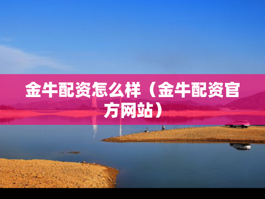 金牛配资怎么样（金牛配资官方网站）