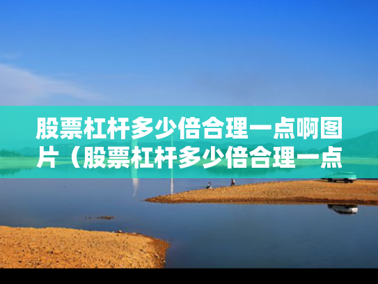 股票杠杆多少倍合理一点啊图片（股票杠杆多少倍合理一点啊图片视频）