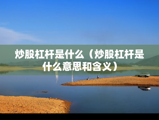 炒股杠杆是什么（炒股杠杆是什么意思和含义）