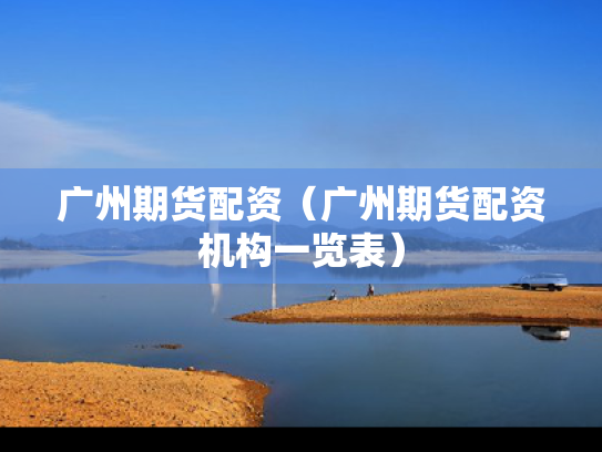 广州期货配资（广州期货配资机构一览表）