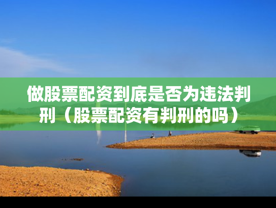 做股票配资到底是否为违法判刑（股票配资有判刑的吗）
