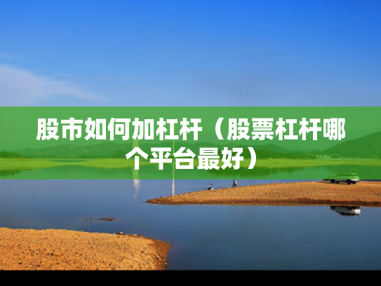 股市如何加杠杆（股票杠杆哪个平台最好）