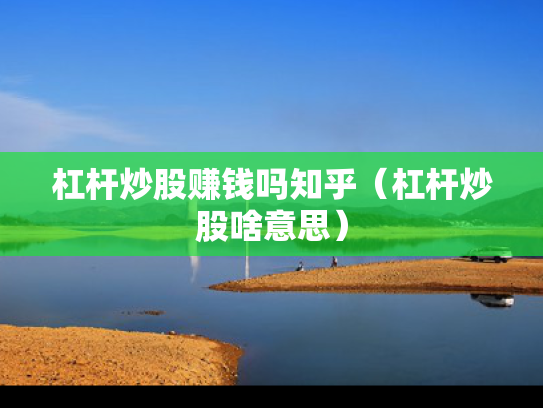 杠杆炒股赚钱吗知乎（杠杆炒股啥意思）