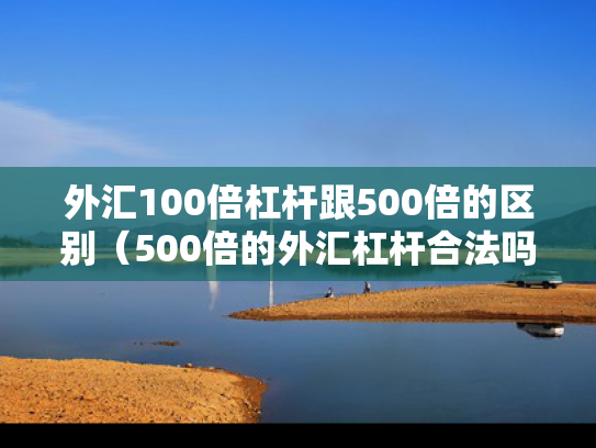 外汇100倍杠杆跟500倍的区别（500倍的外汇杠杆合法吗）