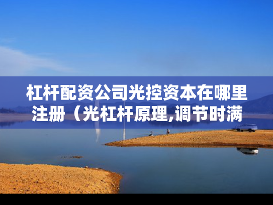 杠杆配资公司光控资本在哪里注册（光杠杆原理,调节时满足条件）