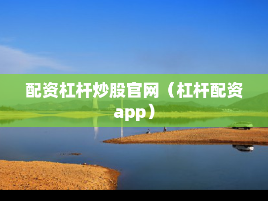 配资杠杆炒股官网（杠杆配资app）