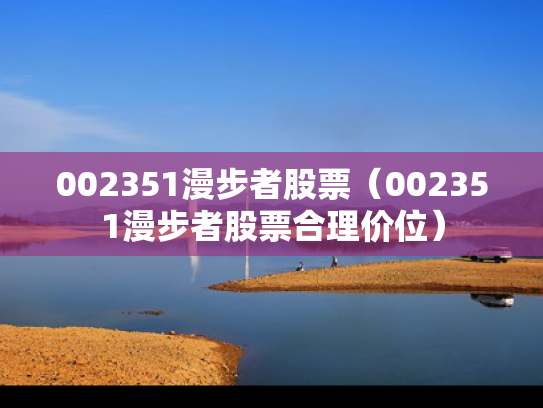 002351漫步者股票（002351漫步者股票合理价位）