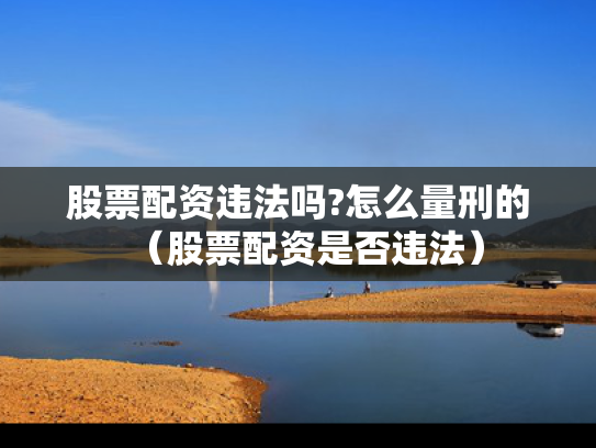 股票配资违法吗?怎么量刑的（股票配资是否违法）