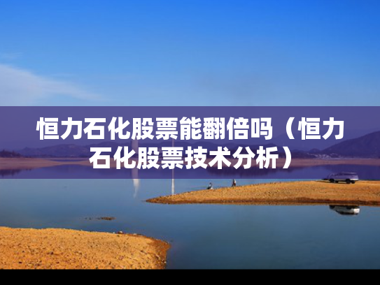 恒力石化股票能翻倍吗（恒力石化股票技术分析）