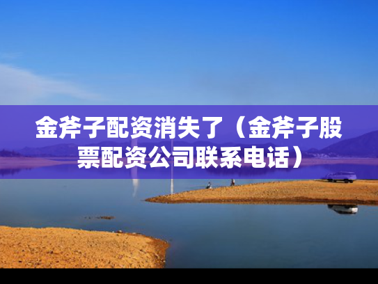 金斧子配资消失了（金斧子股票配资公司联系电话）