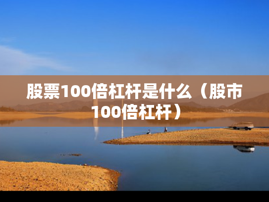股票100倍杠杆是什么（股市100倍杠杆）