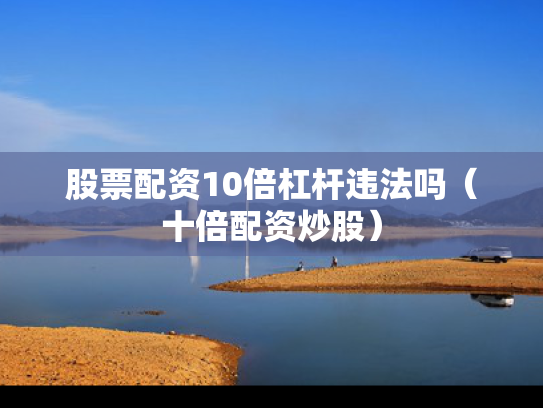 股票配资10倍杠杆违法吗（十倍配资炒股）
