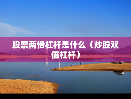 股票两倍杠杆是什么（炒股双倍杠杆）
