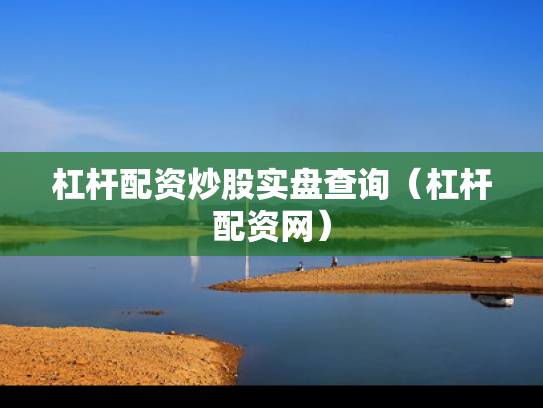 杠杆配资炒股实盘查询（杠杆配资网）