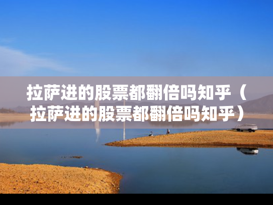 拉萨进的股票都翻倍吗知乎（拉萨进的股票都翻倍吗知乎）