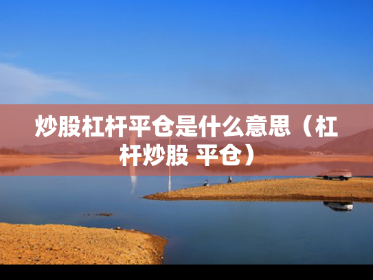 炒股杠杆平仓是什么意思（杠杆炒股 平仓）